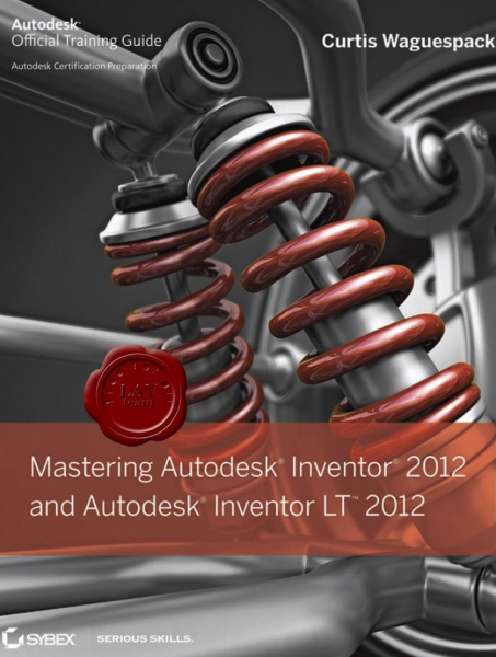 Curtis Waguespack - Mastering Autodesk Inventor 2012 and Autodesk Inventor LT 2012